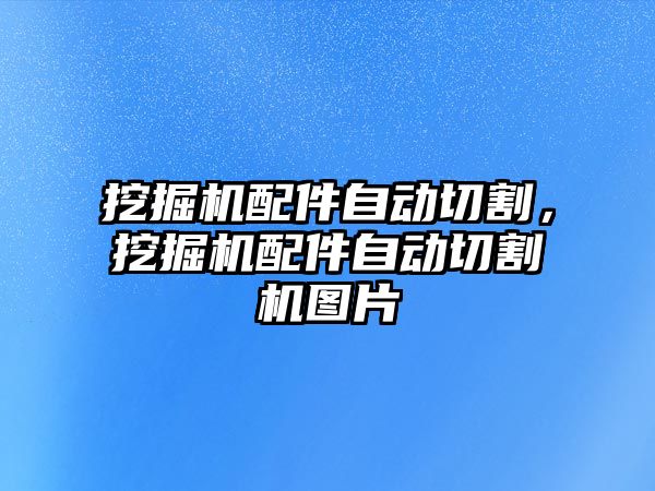 挖掘機配件自動切割，挖掘機配件自動切割機圖片