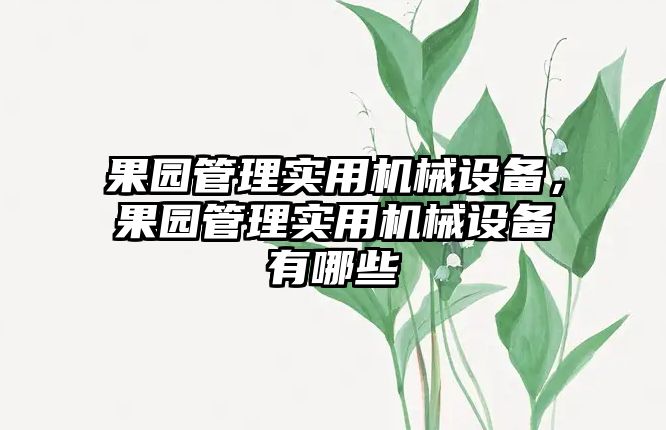 果園管理實(shí)用機(jī)械設(shè)備，果園管理實(shí)用機(jī)械設(shè)備有哪些