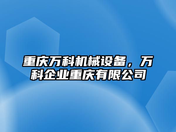 重慶萬科機械設(shè)備，萬科企業(yè)重慶有限公司