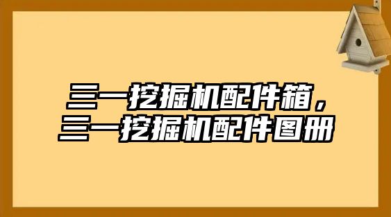 三一挖掘機配件箱，三一挖掘機配件圖冊