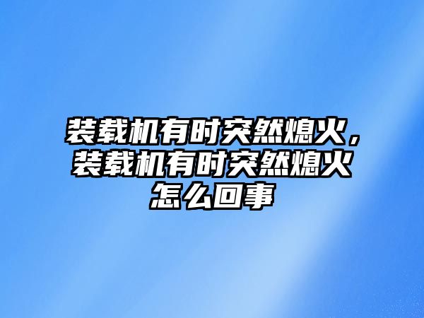 裝載機(jī)有時(shí)突然熄火，裝載機(jī)有時(shí)突然熄火怎么回事