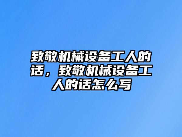 致敬機械設備工人的話，致敬機械設備工人的話怎么寫