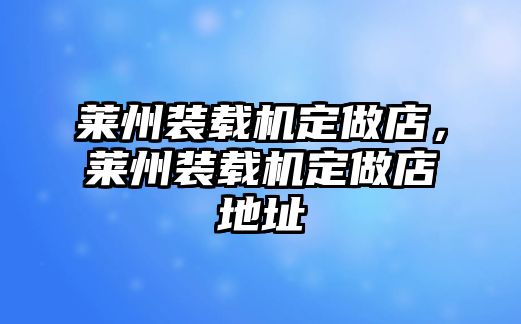 萊州裝載機定做店，萊州裝載機定做店地址