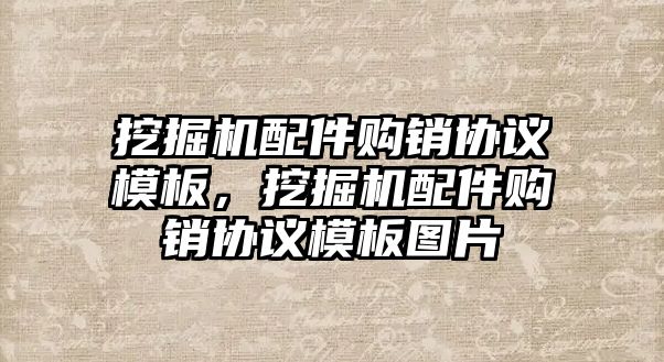 挖掘機配件購銷協(xié)議模板，挖掘機配件購銷協(xié)議模板圖片