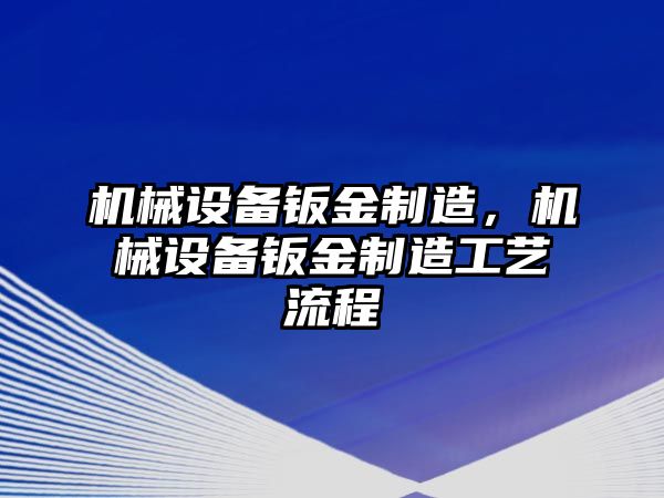 機(jī)械設(shè)備鈑金制造，機(jī)械設(shè)備鈑金制造工藝流程