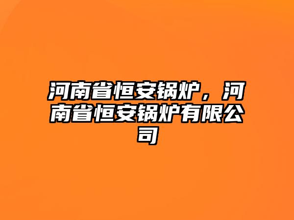 河南省恒安鍋爐，河南省恒安鍋爐有限公司