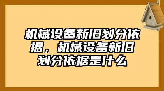 機械設(shè)備新舊劃分依據(jù)，機械設(shè)備新舊劃分依據(jù)是什么