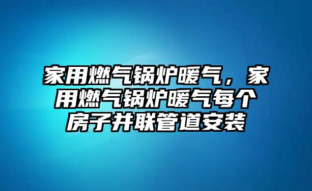 家用燃?xì)忮仩t暖氣，家用燃?xì)忮仩t暖氣每個(gè)房子并聯(lián)管道安裝