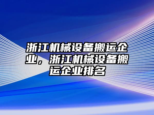 浙江機(jī)械設(shè)備搬運(yùn)企業(yè)，浙江機(jī)械設(shè)備搬運(yùn)企業(yè)排名