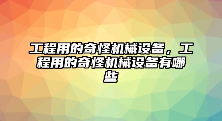 工程用的奇怪機(jī)械設(shè)備，工程用的奇怪機(jī)械設(shè)備有哪些