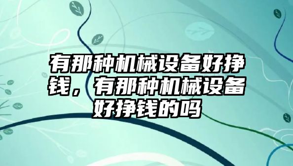 有那種機(jī)械設(shè)備好掙錢，有那種機(jī)械設(shè)備好掙錢的嗎