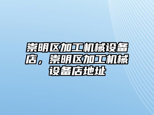 崇明區(qū)加工機(jī)械設(shè)備店，崇明區(qū)加工機(jī)械設(shè)備店地址