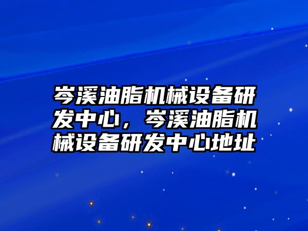 岑溪油脂機(jī)械設(shè)備研發(fā)中心，岑溪油脂機(jī)械設(shè)備研發(fā)中心地址