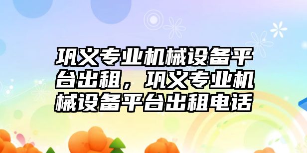 鞏義專業(yè)機械設備平臺出租，鞏義專業(yè)機械設備平臺出租電話