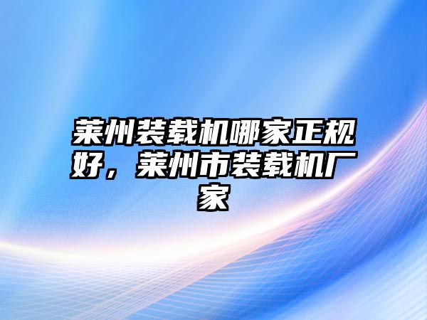 萊州裝載機(jī)哪家正規(guī)好，萊州市裝載機(jī)廠家