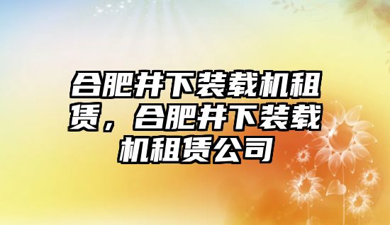 合肥井下裝載機(jī)租賃，合肥井下裝載機(jī)租賃公司