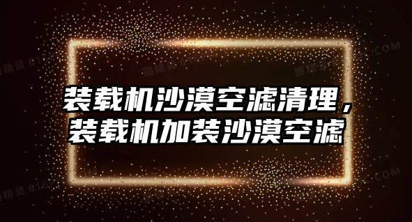 裝載機沙漠空濾清理，裝載機加裝沙漠空濾