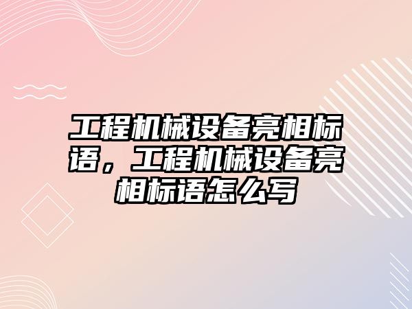 工程機械設備亮相標語，工程機械設備亮相標語怎么寫