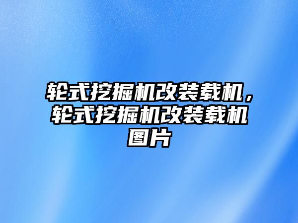 輪式挖掘機(jī)改裝載機(jī)，輪式挖掘機(jī)改裝載機(jī)圖片