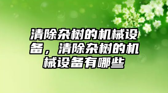 清除雜樹的機械設(shè)備，清除雜樹的機械設(shè)備有哪些