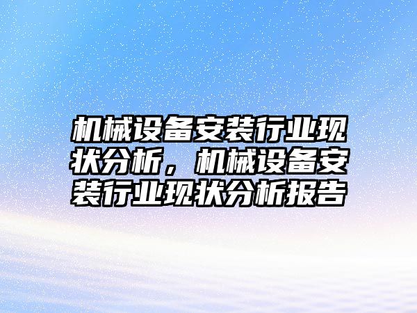 機(jī)械設(shè)備安裝行業(yè)現(xiàn)狀分析，機(jī)械設(shè)備安裝行業(yè)現(xiàn)狀分析報告