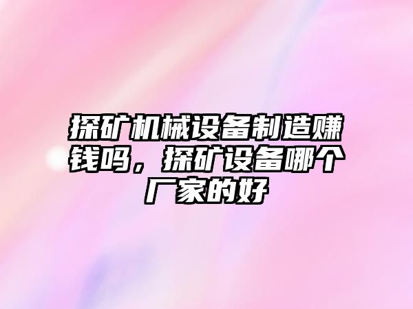 探礦機(jī)械設(shè)備制造賺錢嗎，探礦設(shè)備哪個(gè)廠家的好