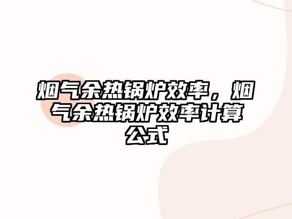 煙氣余熱鍋爐效率，煙氣余熱鍋爐效率計(jì)算公式