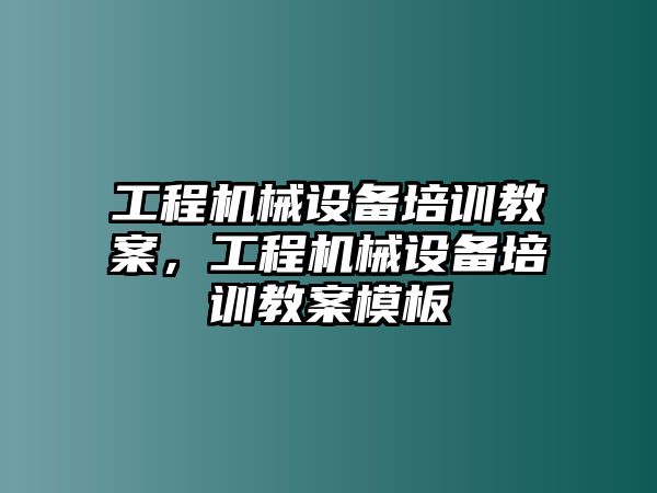 工程機械設(shè)備培訓(xùn)教案，工程機械設(shè)備培訓(xùn)教案模板