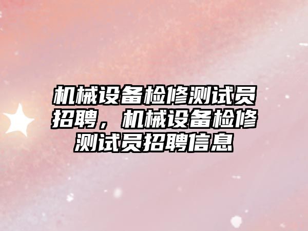 機械設(shè)備檢修測試員招聘，機械設(shè)備檢修測試員招聘信息