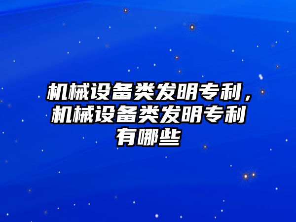 機械設(shè)備類發(fā)明專利，機械設(shè)備類發(fā)明專利有哪些