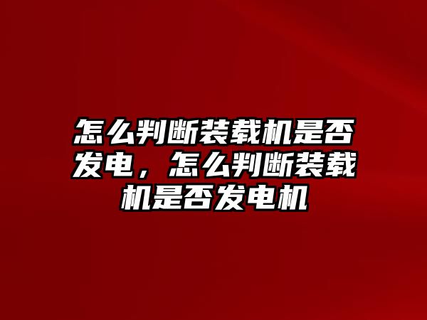 怎么判斷裝載機(jī)是否發(fā)電，怎么判斷裝載機(jī)是否發(fā)電機(jī)