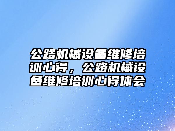 公路機械設備維修培訓心得，公路機械設備維修培訓心得體會