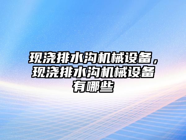 現(xiàn)澆排水溝機械設備，現(xiàn)澆排水溝機械設備有哪些