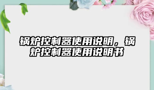 鍋爐控制器使用說明，鍋爐控制器使用說明書