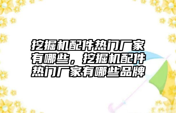 挖掘機配件熱門廠家有哪些，挖掘機配件熱門廠家有哪些品牌