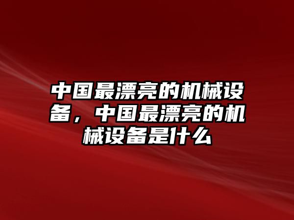 中國(guó)最漂亮的機(jī)械設(shè)備，中國(guó)最漂亮的機(jī)械設(shè)備是什么