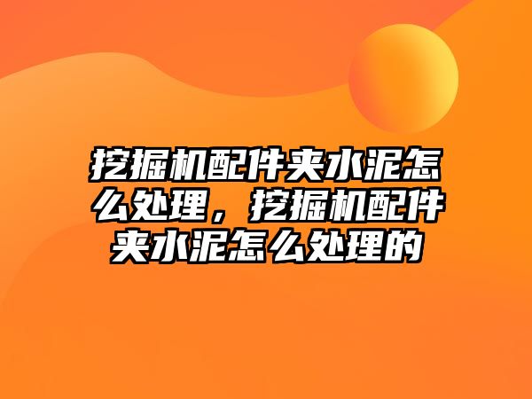 挖掘機配件夾水泥怎么處理，挖掘機配件夾水泥怎么處理的