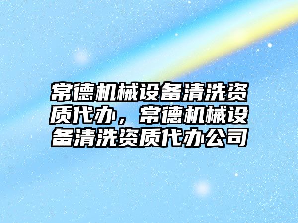 常德機械設(shè)備清洗資質(zhì)代辦，常德機械設(shè)備清洗資質(zhì)代辦公司