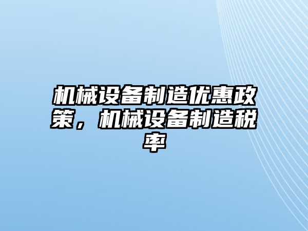 機(jī)械設(shè)備制造優(yōu)惠政策，機(jī)械設(shè)備制造稅率