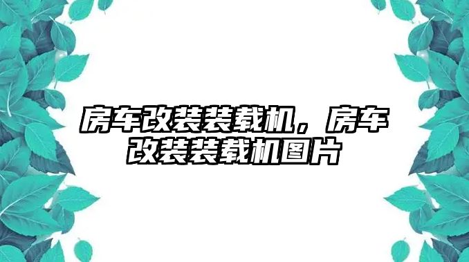 房車改裝裝載機，房車改裝裝載機圖片