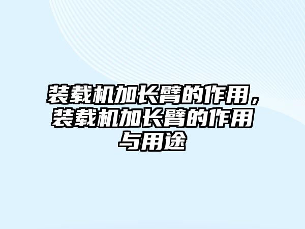 裝載機加長臂的作用，裝載機加長臂的作用與用途