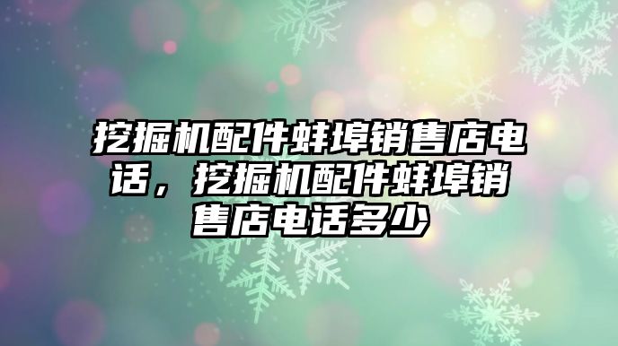 挖掘機(jī)配件蚌埠銷售店電話，挖掘機(jī)配件蚌埠銷售店電話多少