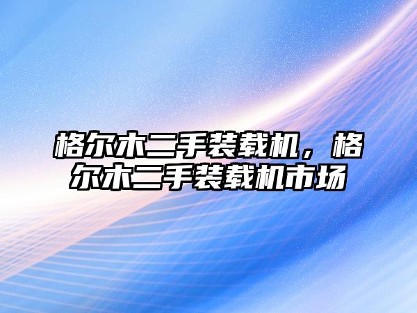 格爾木二手裝載機，格爾木二手裝載機市場