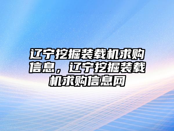 遼寧挖掘裝載機求購信息，遼寧挖掘裝載機求購信息網(wǎng)