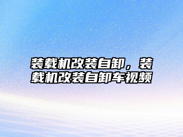 裝載機(jī)改裝自卸，裝載機(jī)改裝自卸車視頻