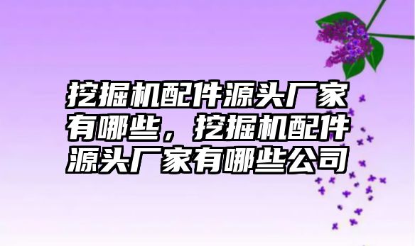 挖掘機(jī)配件源頭廠家有哪些，挖掘機(jī)配件源頭廠家有哪些公司