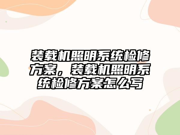 裝載機(jī)照明系統(tǒng)檢修方案，裝載機(jī)照明系統(tǒng)檢修方案怎么寫(xiě)