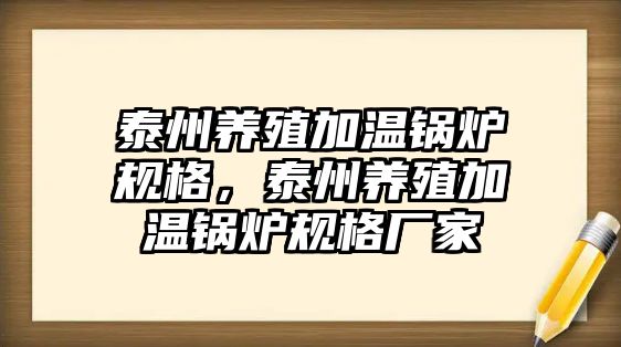 泰州養(yǎng)殖加溫鍋爐規(guī)格，泰州養(yǎng)殖加溫鍋爐規(guī)格廠家