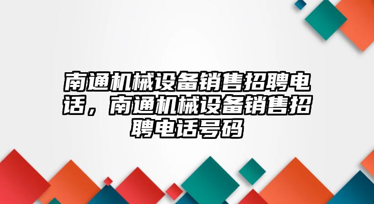 南通機(jī)械設(shè)備銷售招聘電話，南通機(jī)械設(shè)備銷售招聘電話號(hào)碼