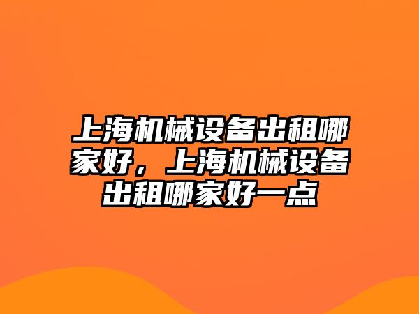 上海機械設(shè)備出租哪家好，上海機械設(shè)備出租哪家好一點